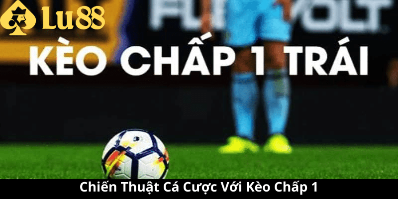 Kèo chấp 1 là gì - Xâm Nhập Tìm Hiểu Cược Bóng Đá Đầy Thú Vị kèo chấp 1