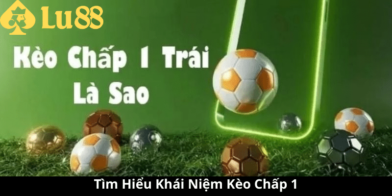 Kèo chấp 1 là gì - Xâm Nhập Tìm Hiểu Cược Bóng Đá Đầy Thú Vị kèo chấp 1
