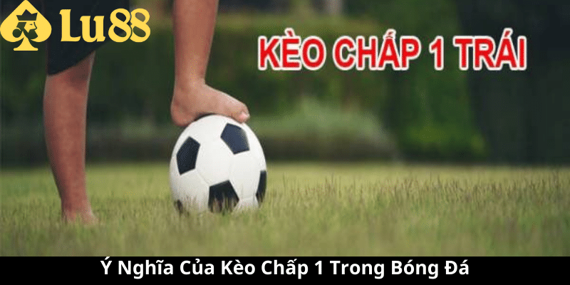 Kèo chấp 1 là gì - Xâm Nhập Tìm Hiểu Cược Bóng Đá Đầy Thú Vị kèo chấp 1